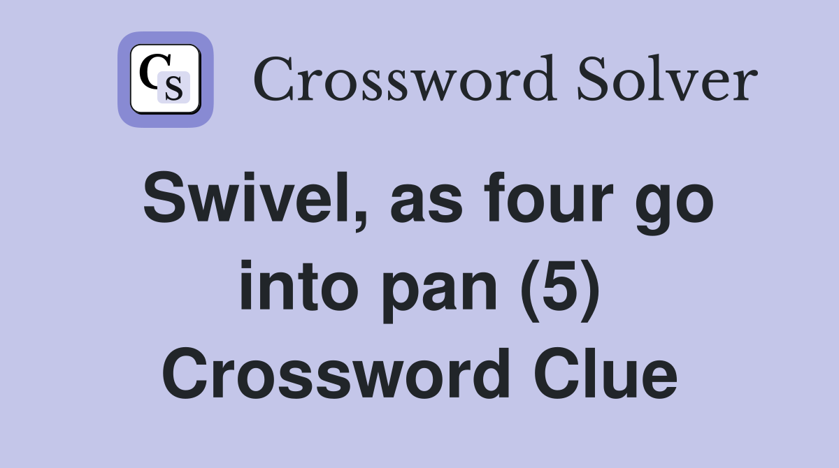Swivel, as four go into pan (5) Crossword Clue Answers Crossword Solver